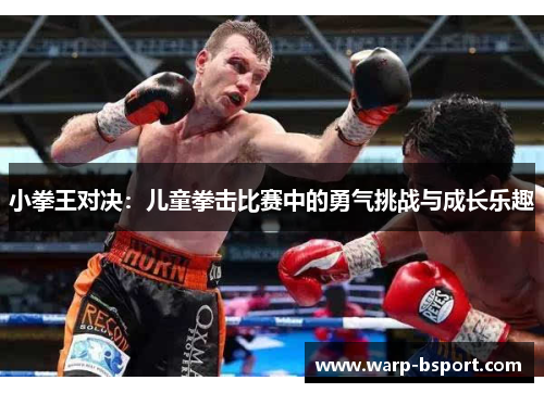 小拳王对决:儿童拳击比赛中的勇气挑战与成长乐趣 小拳王对决:儿童拳击比赛中的勇气挑战与成长乐趣