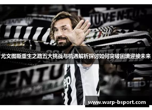 尤文图斯重生之路五大挑战与机遇解析探讨如何突破困境迎接未来 尤文图斯重生之路五大挑战与机遇解析探讨如何突破困境迎接未来