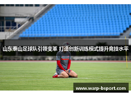 山东泰山足球队引领变革 打造创新训练模式提升竞技水平 山东泰山足球队引领变革 打造创新训练模式提升竞技水平