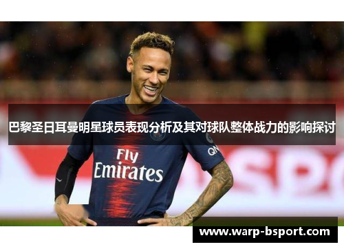 巴黎圣日耳曼明星球员表现分析及其对球队整体战力的影响探讨