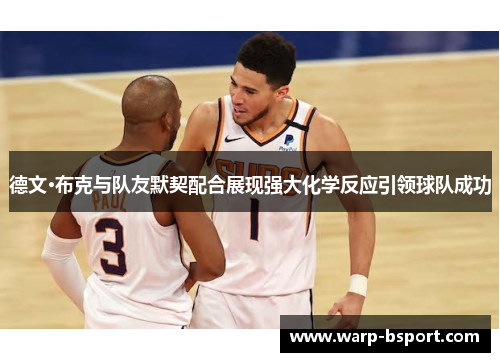 德文·布克与队友默契配合展现强大化学反应引领球队成功 德文·布克与队友默契配合展现强大化学反应引领球队成功