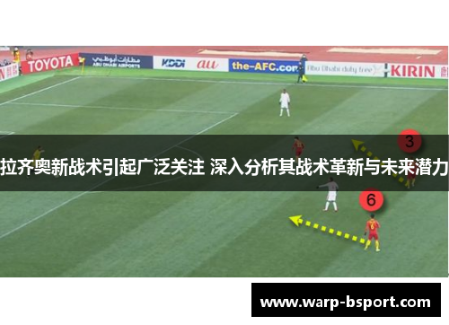 拉齐奥新战术引起广泛关注 深入分析其战术革新与未来潜力 拉齐奥新战术引起广泛关注 深入分析其战术革新与未来潜力