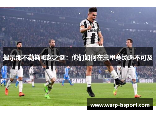 揭示那不勒斯崛起之谜:他们如何在意甲赛场遥不可及 揭示那不勒斯崛起之谜:他们如何在意甲赛场遥不可及