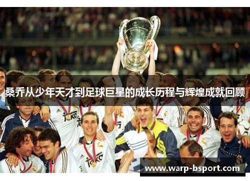 桑乔从少年天才到足球巨星的成长历程与辉煌成就回顾 桑乔从少年天才到足球巨星的成长历程与辉煌成就回顾