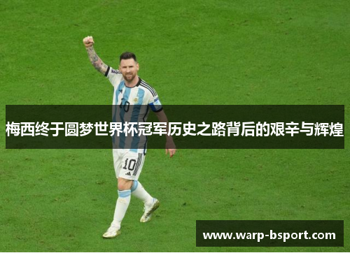 梅西终于圆梦世界杯冠军历史之路背后的艰辛与辉煌 梅西终于圆梦世界杯冠军历史之路背后的艰辛与辉煌