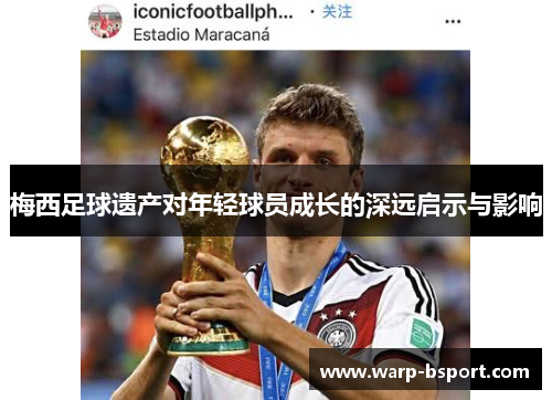 梅西足球遗产对年轻球员成长的深远启示与影响 梅西足球遗产对年轻球员成长的深远启示与影响