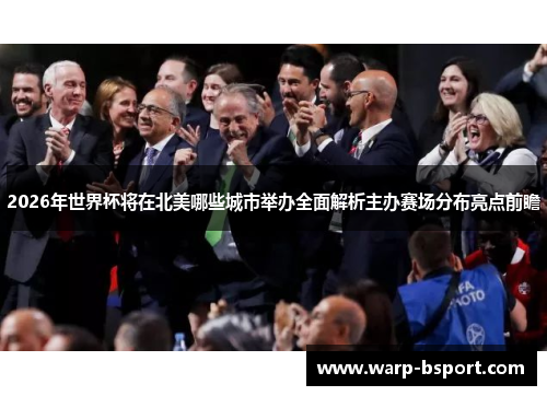 2026年世界杯将在北美哪些城市举办全面解析主办赛场分布亮点前瞻 2026年世界杯将在北美哪些城市举办全面解析主办赛场分布亮点前瞻
