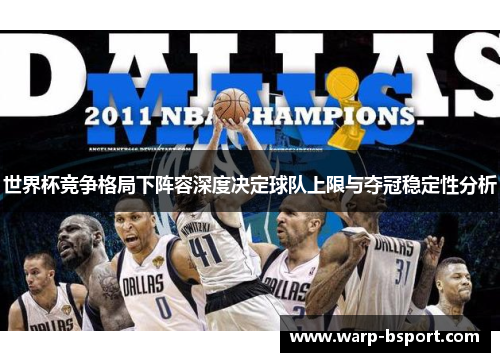 世界杯竞争格局下阵容深度决定球队上限与夺冠稳定性分析 世界杯竞争格局下阵容深度决定球队上限与夺冠稳定性分析