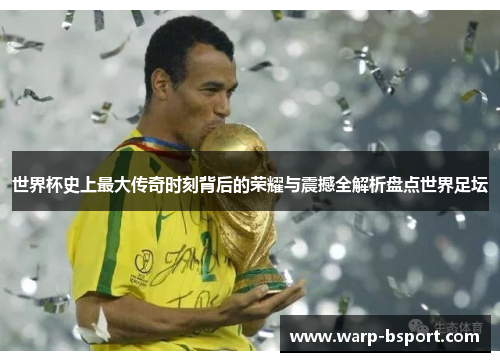 世界杯史上最大传奇时刻背后的荣耀与震撼全解析盘点世界足坛 世界杯史上最大传奇时刻背后的荣耀与震撼全解析盘点世界足坛