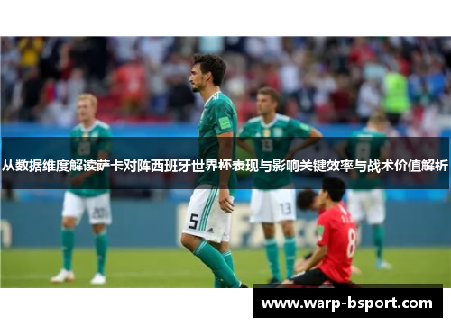 从数据维度解读萨卡对阵西班牙世界杯表现与影响关键效率与战术价值解析 从数据维度解读萨卡对阵西班牙世界杯表现与影响关键效率与战术价值解析