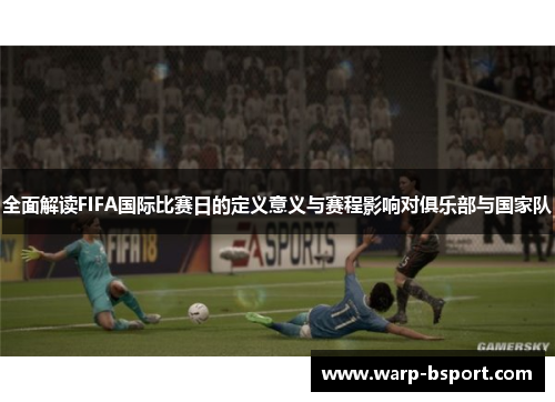 全面解读FIFA国际比赛日的定义意义与赛程影响对俱乐部与国家队