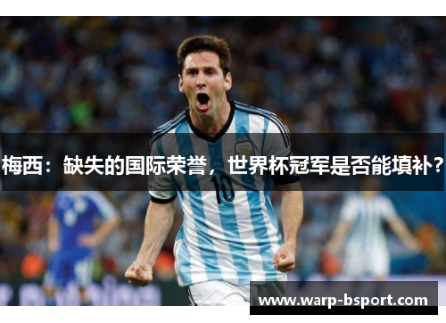 梅西：缺失的国际荣誉，世界杯冠军是否能填补？