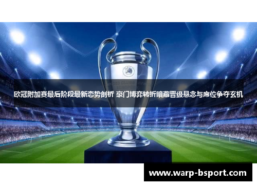欧冠附加赛最后阶段最新态势剖析 豪门博弈转折暗藏晋级悬念与席位争夺玄机 欧冠附加赛最后阶段最新态势剖析 豪门博弈转折暗藏晋级悬念与席位争夺玄机