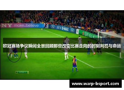 欧冠赛场争议瞬间全景回顾那些改变比赛走向的时刻判罚与命运 欧冠赛场争议瞬间全景回顾那些改变比赛走向的时刻判罚与命运