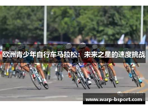 欧洲青少年自行车马拉松：未来之星的速度挑战
