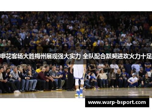 申花客场大胜梅州展现强大实力 全队配合默契进攻火力十足 申花客场大胜梅州展现强大实力 全队配合默契进攻火力十足