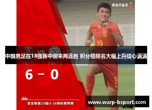 中国男足在18强赛中迎来两连胜 积分榜排名大幅上升信心满满