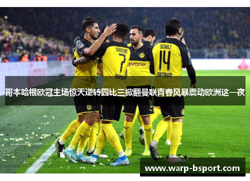 哥本哈根欧冠主场惊天逆转四比三掀翻曼联青春风暴震动欧洲这一夜