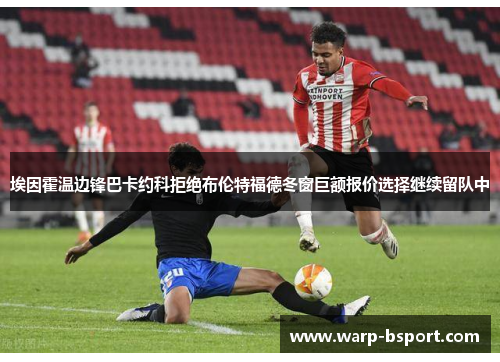 埃因霍温边锋巴卡约科拒绝布伦特福德冬窗巨额报价选择继续留队中