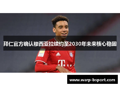 拜仁官方确认穆西亚拉续约至2030年未来核心稳固