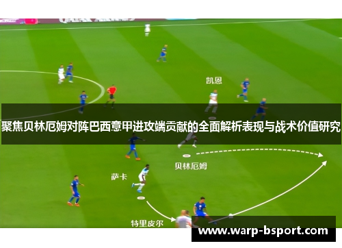 聚焦贝林厄姆对阵巴西意甲进攻端贡献的全面解析表现与战术价值研究