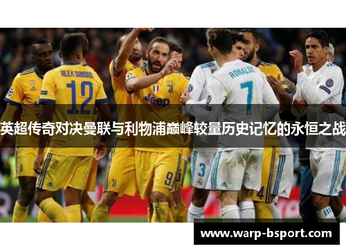 英超传奇对决曼联与利物浦巅峰较量历史记忆的永恒之战