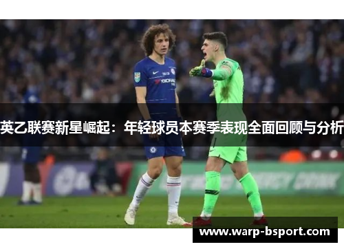 英乙联赛新星崛起：年轻球员本赛季表现全面回顾与分析