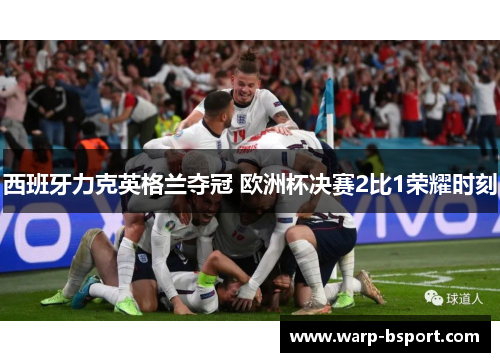 西班牙力克英格兰夺冠 欧洲杯决赛2比1荣耀时刻