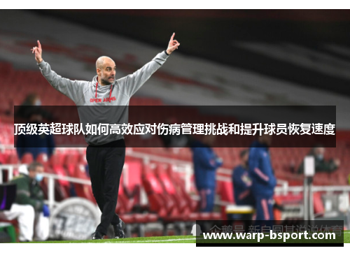 顶级英超球队如何高效应对伤病管理挑战和提升球员恢复速度 顶级英超球队如何高效应对伤病管理挑战和提升球员恢复速度