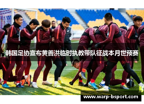 韩国足协宣布黄善洪临时执教带队征战本月世预赛 韩国足协宣布黄善洪临时执教带队征战本月世预赛