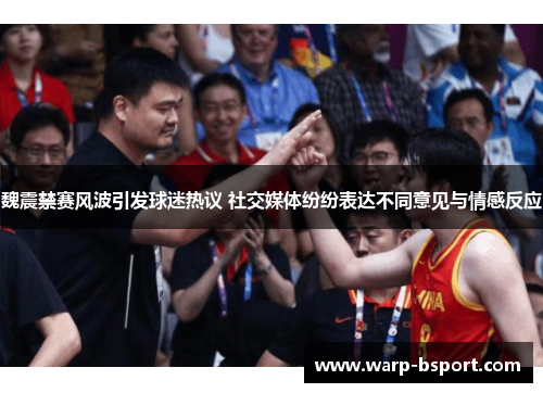 魏震禁赛风波引发球迷热议 社交媒体纷纷表达不同意见与情感反应 魏震禁赛风波引发球迷热议 社交媒体纷纷表达不同意见与情感反应