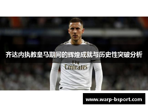齐达内执教皇马期间的辉煌成就与历史性突破分析 齐达内执教皇马期间的辉煌成就与历史性突破分析