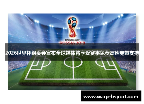 2026世界杯组委会宣布全球媒体将享受赛事免费高速宽带支持 2026世界杯组委会宣布全球媒体将享受赛事免费高速宽带支持