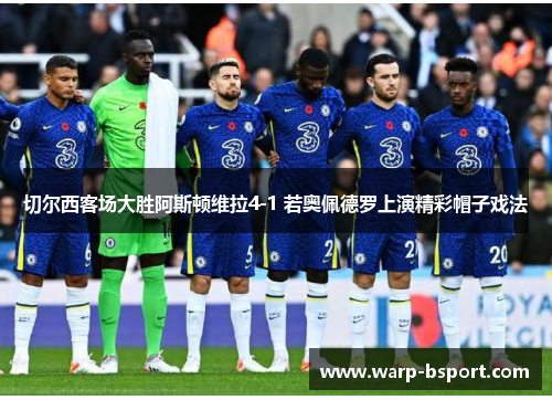 切尔西客场大胜阿斯顿维拉4-1 若奥佩德罗上演精彩帽子戏法 切尔西客场大胜阿斯顿维拉4-1 若奥佩德罗上演精彩帽子戏法