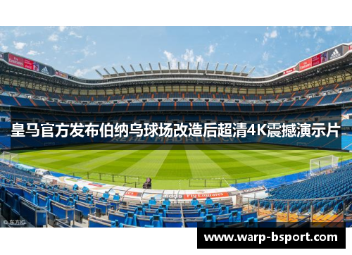 皇马官方发布伯纳乌球场改造后超清4K震撼演示片 皇马官方发布伯纳乌球场改造后超清4K震撼演示片