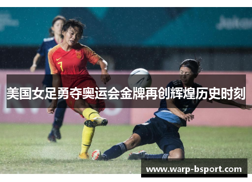 美国女足勇夺奥运会金牌再创辉煌历史时刻 美国女足勇夺奥运会金牌再创辉煌历史时刻